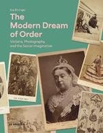 The Modern Dream of Order: Victoria, Photography, and the Social Imagination