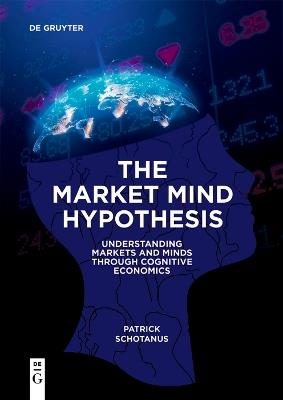 The Market Mind Hypothesis: Understanding Markets and Minds Through Cognitive Economics - Patrick Schotanus - cover