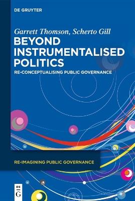 Beyond Instrumentalised Politics: Re-Conceptualising Public Governance - Garrett Thomson,Scherto Gill - cover