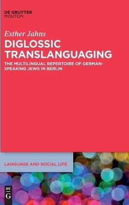 Diglossic Translanguaging: The Multilingual Repertoire of German-Speaking Jews in Berlin - Esther Jahns - cover