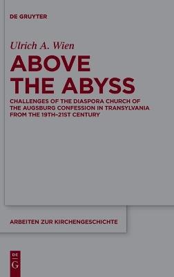 Above the Abyss: Challenges of the Diaspora Church of the Augsburg Confession in Transylvania from the 19th–21st Century - Ulrich A. Wien - cover