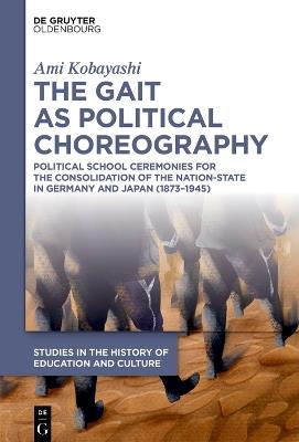 The Gait as Political Choreography: Political School Ceremonies for the Consolidation of the Nation-State in Germany and Japan (1873–1945) - Ami Kobayashi - cover