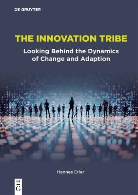 The Innovation Tribe: Looking Behind the Dynamics of Change and Adaption - Hannes Erler - cover
