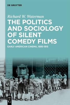 The Politics and Sociology of Silent Comedy Films: Early American Cinema, 1895-1915 - Richard W. Waterman - cover
