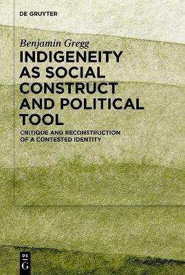 Indigeneity as Social Construct and Political Tool: Critique and Reconstruction of a Contested Identity - Benjamin Gregg - cover