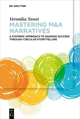 Mastering M&A Narratives: A Systemic Approach to Shaping Success Through Circular Storytelling - Veronika Sweet - cover