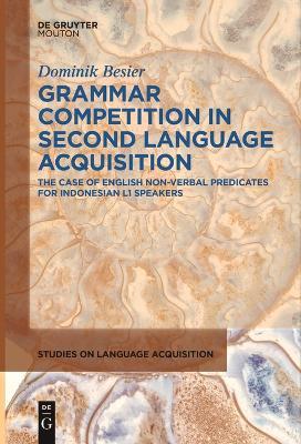Grammar Competition in Second Language Acquisition: The Case of English Non-Verbal Predicates for Indonesian L1 Speakers - Dominik Besier - cover
