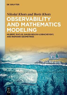 Observability and Mathematics Modeling: Hilbert, Euclid, Gauss-Bolyai-Lobachevsky, and Riemann Geometries - Nikolai Khots,Boris Khots - cover