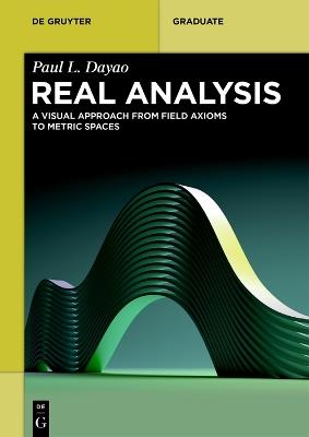 Real Analysis: A Visual Approach from Field Axioms to Metric Spaces - Paul L. Dayao - cover
