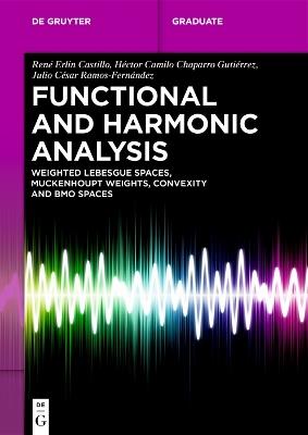 Functional and Harmonic Analysis: Weighted Lebesgue Spaces, Muckenhoupt Weights, Convexity and BMO Spaces - René Erlin Castillo,Héctor Camilo Chaparro Gutiérrez,Julio César Ramos-Fernández - cover