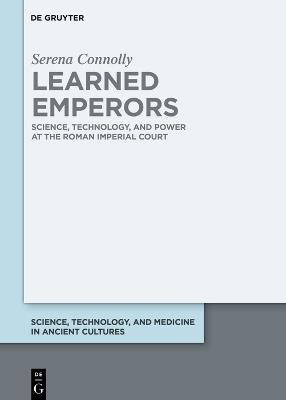 Learned Emperors: Science, Technology, and Power at the Roman Imperial Court - Serena Connolly - cover