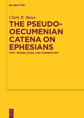 The Pseudo-Oecumenian Catena on Ephesians: Text, Translation, and Commentary - Clark R. Bates - cover