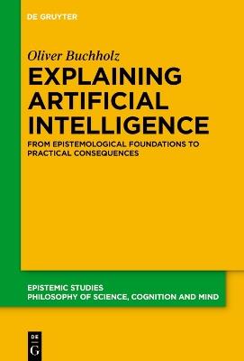 Explaining Artificial Intelligence: From Epistemological Foundations to Practical Consequences - Oliver Buchholz - cover