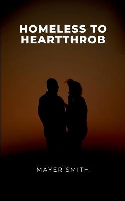 Homeless to Heartthrob - Mayer Smith - cover