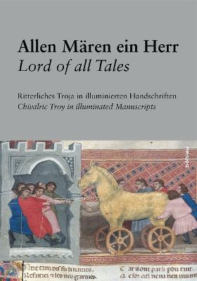Allen Mären ein Herr / Lord of all Tales: Ritterliches Troja in illuminierten Handschriften/Chivalric Troy in Illuminated Manuscripts - cover