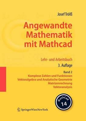 Angewandte Mathematik mit Mathcad. Lehr- und Arbeitsbuch: Band 2: Komplexe Zahlen und Funktionen, Vektoralgebra und Analytische Geometrie, Matrizenrechnung, Vektoranalysis - Josef Trölß - cover