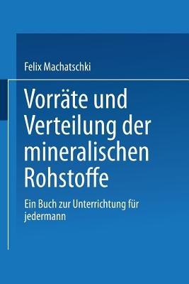 Vorräte und Verteilung der mineralischen Rohstoffe: Ein Buch zur Unterrichtung für jedermann - Felix Machatschki - cover