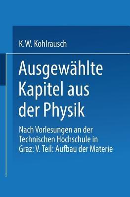 Ausgewählte Kapitel aus der Physik: Nach Vorlesungen an der Technischen Hochschule in Graz: V. Teil: Aufbau der Materie - Karl W.F. Kohlrausch - cover