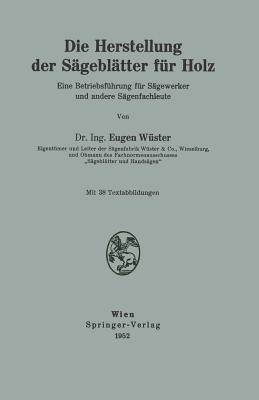 Die Herstellung der Sägeblätter für Holz: Eine Betriebsführung für Sägewerker und andere Sägenfachleute - Eugen Wüster - cover