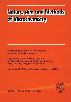 Nature, Aim and Methods of Microchemistry: Proceedings of the 8th International Microchemical Symposium Organized by the Austrian Society for Microchemistry and Analytical Chemistry, Graz, Austria, August 25–30, 1980 - cover