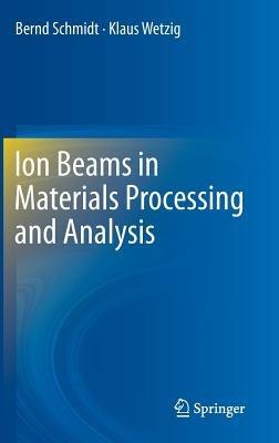 Ion Beams in Materials Processing and Analysis - Bernd Schmidt,Klaus Wetzig - cover