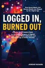 Logged In, Burned Out: A Social Media Anxiety Book on the Hidden Dangers of Digital Culture, Social Media Addiction, and the Psychology of Online Identity