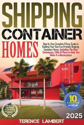 Shipping Container Homes: Step by Step Complete & Easy Guide to Building Your Own Eco-Friendly Shipping Container Home. Including the Best Techniques, FAQs & Plans to Help You Make It a Masterpiece - Terence Lambert - cover