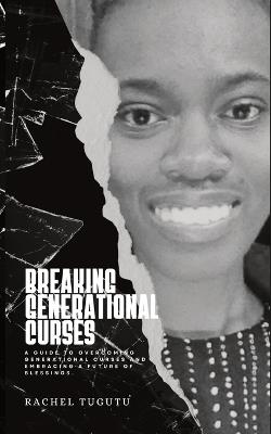 Breaking Generational Curses: A Guide to Overcoming Generational Curses and Embracing a Future of Blessings - Rachel Tugutu - cover