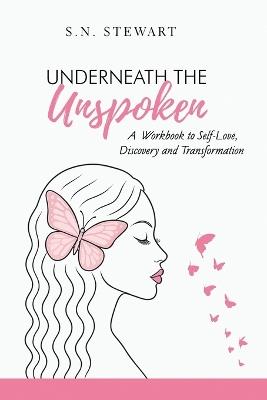 Underneath The Unspoken: A Guided Workbook for Healing, Self-Discovery, and Transformation .... Your story matters. Your healing begins here. - cover