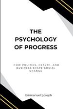 The Psychology of Progress, How Politics, Health, and Business Shape Social Change