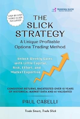 The Slick Strategy A Unique Profitable Options Trading Method: Unlock Weekly Gains with Little Capital, Risk, Effort, and Market Expertise - Paul Caselli - cover