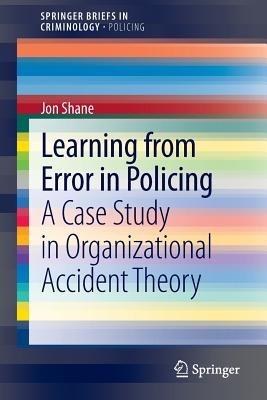 Learning from Error in Policing: A Case Study in Organizational Accident Theory - Jon Shane - cover