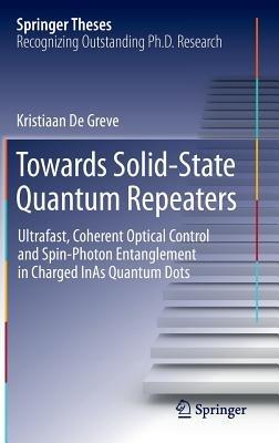 Towards Solid-State Quantum Repeaters: Ultrafast, Coherent Optical Control and Spin-Photon Entanglement in Charged InAs Quantum Dots - Kristiaan De Greve - cover