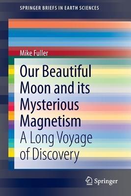 Our Beautiful Moon and its Mysterious Magnetism: A Long Voyage of Discovery - Mike Fuller - cover