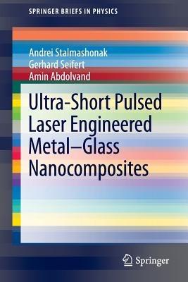 Ultra-Short Pulsed Laser Engineered Metal-Glass Nanocomposites - Andrei Stalmashonak,Gerhard Seifert,Amin Abdolvand - cover