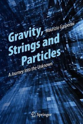 Gravity, Strings and Particles: A Journey Into the Unknown - Maurizio Gasperini - cover