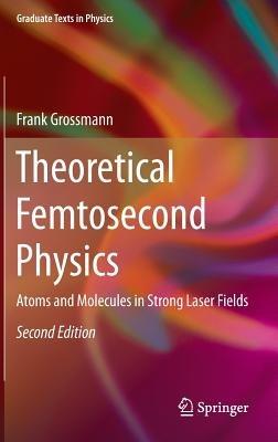Theoretical Femtosecond Physics: Atoms and Molecules in Strong Laser Fields - Frank Großmann - cover