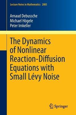 The Dynamics of Nonlinear Reaction-Diffusion Equations with Small Lévy Noise - Arnaud Debussche,Michael Högele,Peter Imkeller - cover