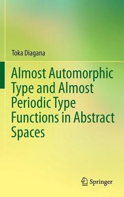 Almost Automorphic Type and Almost Periodic Type Functions in Abstract Spaces - Toka Diagana - cover