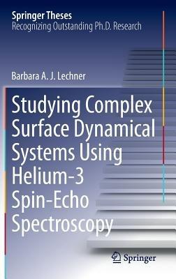 Studying Complex Surface Dynamical Systems Using Helium-3 Spin-Echo Spectroscopy - Barbara A. J. Lechner - cover