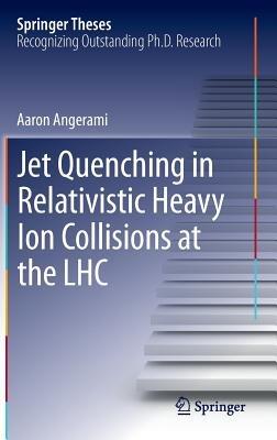 Jet Quenching in Relativistic Heavy Ion Collisions at the LHC - Aaron Angerami - cover
