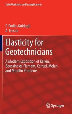 Elasticity for Geotechnicians: A Modern Exposition of Kelvin, Boussinesq, Flamant, Cerruti, Melan, and Mindlin Problems - Paolo Podio-Guidugli,Antonino Favata - cover