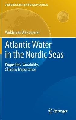 Atlantic Water in the Nordic Seas: Properties, Variability, Climatic Importance - Waldemar Walczowski - cover