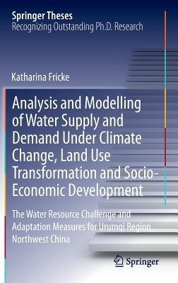 Analysis and Modelling of Water Supply and Demand Under Climate Change, Land Use Transformation and Socio-Economic Development: The Water Resource Challenge and Adaptation Measures for Urumqi Region, Northwest China - Katharina Fricke - cover