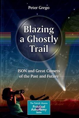 Blazing a Ghostly Trail: ISON and Great Comets of the Past and Future - Peter Grego - cover