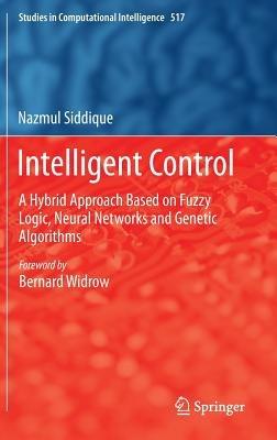 Intelligent Control: A Hybrid Approach Based on Fuzzy Logic, Neural Networks and Genetic Algorithms - Nazmul Siddique - cover