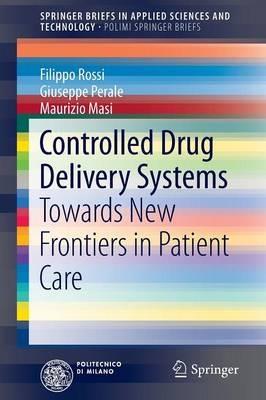 Controlled Drug Delivery Systems: Towards New Frontiers in Patient Care - Filippo Rossi,Giuseppe Perale,Maurizio Masi - cover