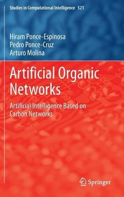 Artificial Organic Networks: Artificial Intelligence Based on Carbon Networks - Hiram Ponce-Espinosa,Pedro Ponce-Cruz,Arturo Molina - cover