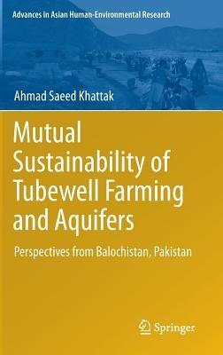 Mutual Sustainability of Tubewell Farming and Aquifers: Perspectives from Balochistan, Pakistan - Ahmad Saeed Khattak - cover