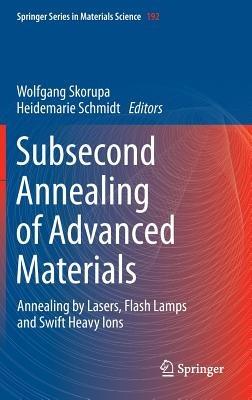 Subsecond Annealing of Advanced Materials: Annealing by Lasers, Flash Lamps and Swift Heavy Ions - cover